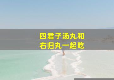 四君子汤丸和右归丸一起吃