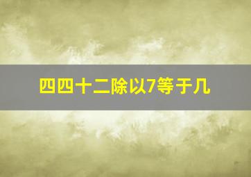 四四十二除以7等于几