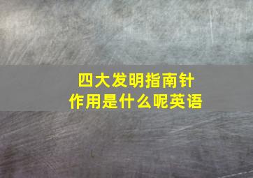 四大发明指南针作用是什么呢英语