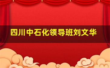 四川中石化领导班刘文华