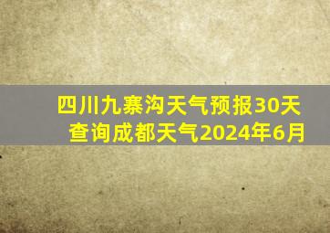 四川九寨沟天气预报30天查询成都天气2024年6月