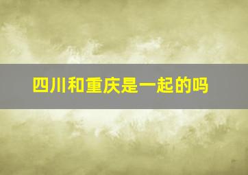 四川和重庆是一起的吗