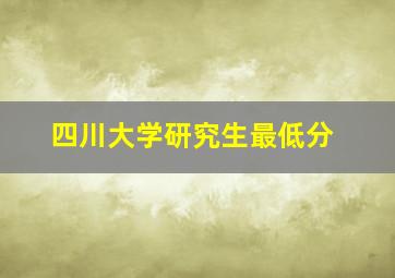 四川大学研究生最低分