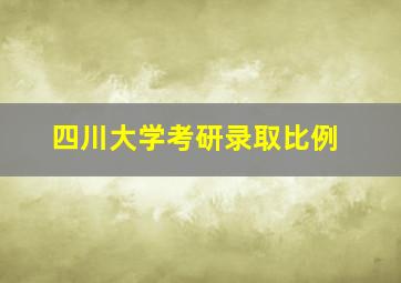 四川大学考研录取比例