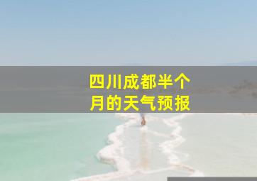 四川成都半个月的天气预报