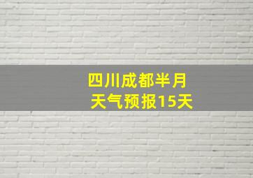 四川成都半月天气预报15天