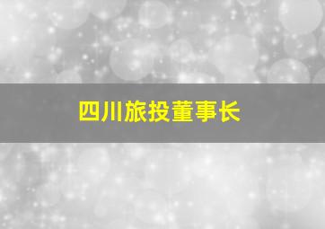 四川旅投董事长