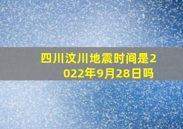 四川汶川地震时间是2022年9月28日吗