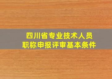 四川省专业技术人员职称申报评审基本条件