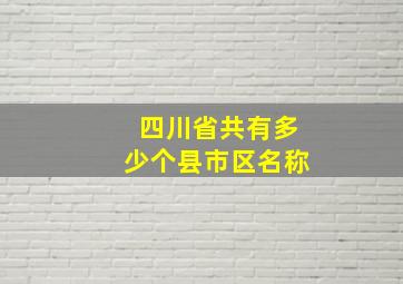 四川省共有多少个县市区名称