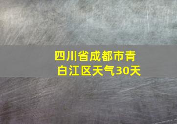 四川省成都市青白江区天气30天