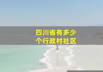 四川省有多少个行政村社区