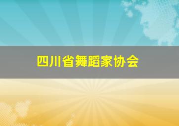 四川省舞蹈家协会