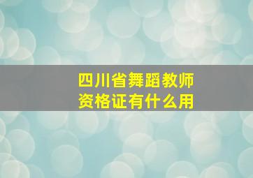 四川省舞蹈教师资格证有什么用