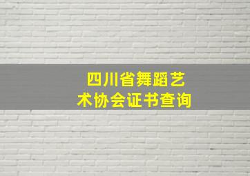 四川省舞蹈艺术协会证书查询