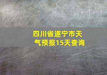 四川省遂宁市天气预报15天查询