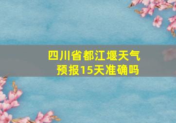 四川省都江堰天气预报15天准确吗