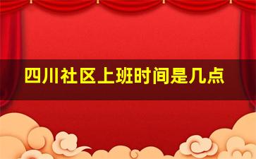 四川社区上班时间是几点