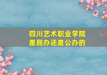 四川艺术职业学院是民办还是公办的