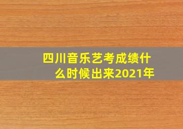 四川音乐艺考成绩什么时候出来2021年