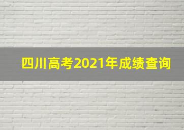 四川高考2021年成绩查询