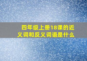 四年级上册18课的近义词和反义词语是什么