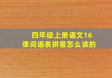 四年级上册语文16课词语表拼音怎么读的