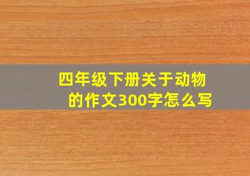 四年级下册关于动物的作文300字怎么写