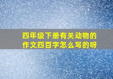 四年级下册有关动物的作文四百字怎么写的呀