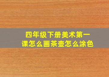 四年级下册美术第一课怎么画茶壶怎么涂色