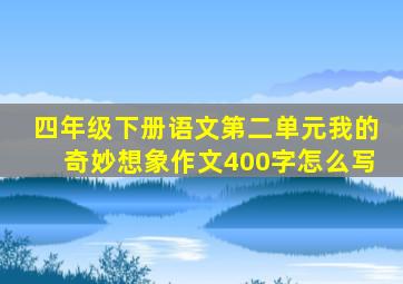 四年级下册语文第二单元我的奇妙想象作文400字怎么写