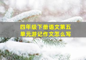 四年级下册语文第五单元游记作文怎么写