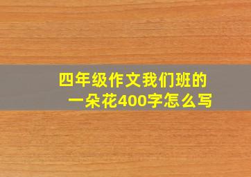 四年级作文我们班的一朵花400字怎么写