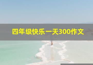 四年级快乐一天300作文