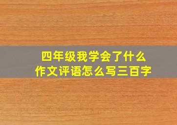 四年级我学会了什么作文评语怎么写三百字