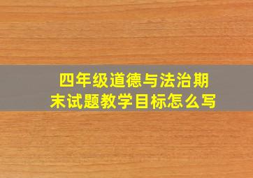 四年级道德与法治期末试题教学目标怎么写