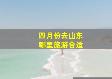 四月份去山东哪里旅游合适