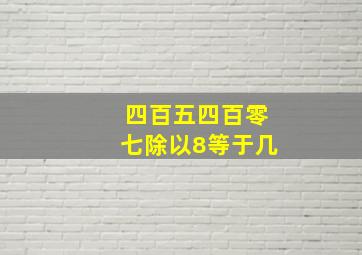 四百五四百零七除以8等于几