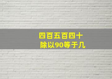 四百五百四十除以90等于几