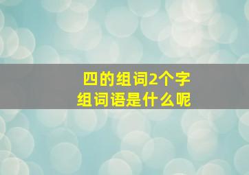 四的组词2个字组词语是什么呢