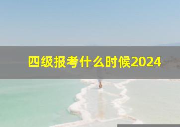 四级报考什么时候2024