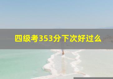 四级考353分下次好过么