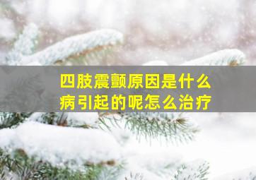 四肢震颤原因是什么病引起的呢怎么治疗