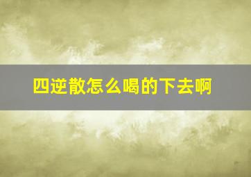 四逆散怎么喝的下去啊