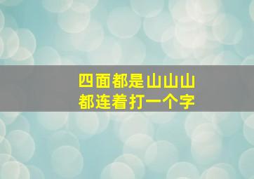 四面都是山山山都连着打一个字