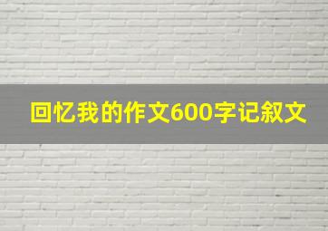 回忆我的作文600字记叙文