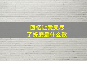 回忆让我受尽了折磨是什么歌