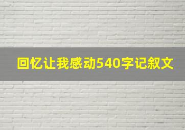 回忆让我感动540字记叙文