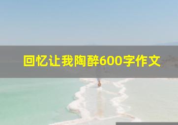 回忆让我陶醉600字作文