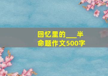 回忆里的___半命题作文500字